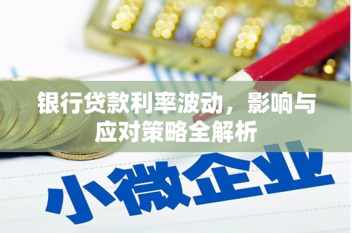 丰顺银行贷款利率波动，影响与应对策略全解析