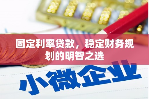 丰顺固定利率贷款，稳定财务规划的明智之选