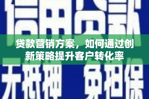 丰顺贷款营销方案，如何通过创新策略提升客户转化率