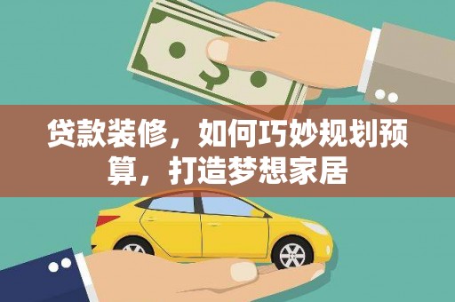 丰顺贷款装修，如何巧妙规划预算，打造梦想家居