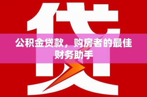 丰顺公积金贷款，购房者的最佳财务助手