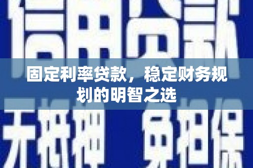 丰顺固定利率贷款，稳定财务规划的明智之选