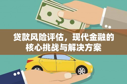 丰顺贷款风险评估，现代金融的核心挑战与解决方案