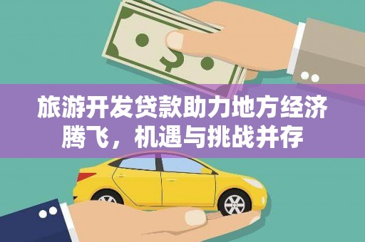 丰顺旅游开发贷款助力地方经济腾飞，机遇与挑战并存
