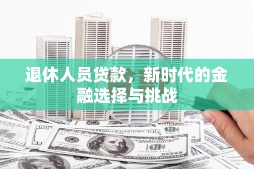 丰顺退休人员贷款，新时代的金融选择与挑战