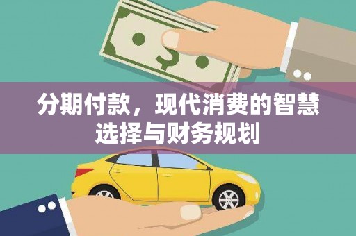 丰顺分期付款，现代消费的智慧选择与财务规划