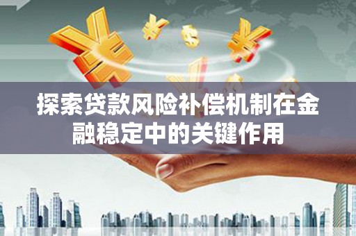 丰顺探索贷款风险补偿机制在金融稳定中的关键作用