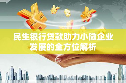 丰顺民生银行贷款助力小微企业发展的全方位解析