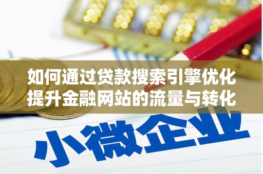 丰顺如何通过贷款搜索引擎优化提升金融网站的流量与转化率