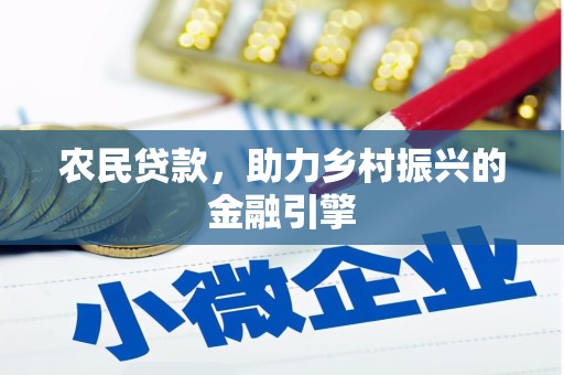 丰顺农民贷款，助力乡村振兴的金融引擎