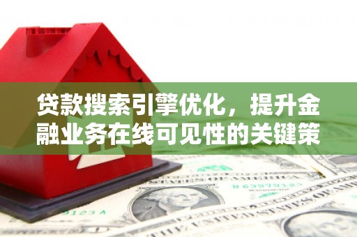 丰顺贷款搜索引擎优化，提升金融业务在线可见性的关键策略