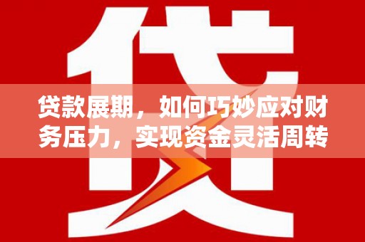 丰顺贷款展期，如何巧妙应对财务压力，实现资金灵活周转