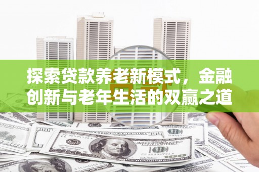 丰顺探索贷款养老新模式，金融创新与老年生活的双赢之道