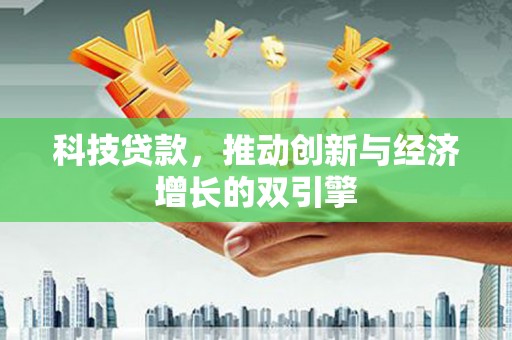 丰顺科技贷款，推动创新与经济增长的双引擎