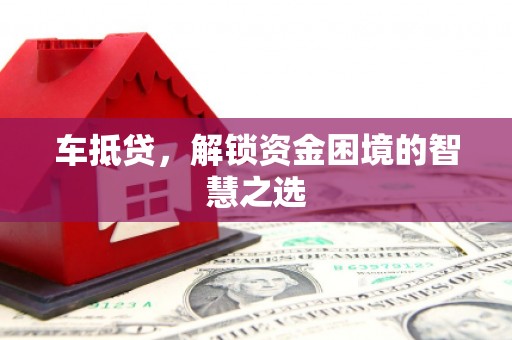 丰顺车抵贷，解锁资金困境的智慧之选