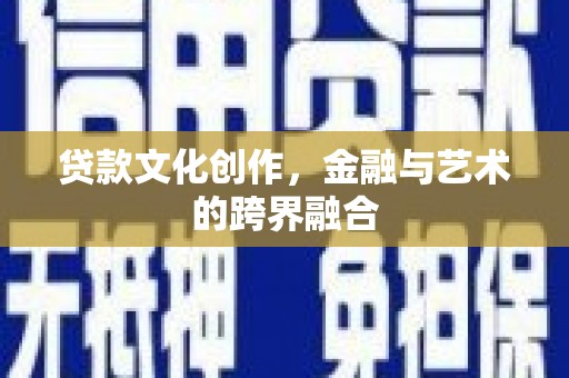 丰顺贷款文化创作，金融与艺术的跨界融合