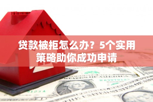 丰顺贷款被拒怎么办？5个实用策略助你成功申请