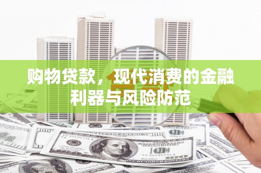 丰顺购物贷款，现代消费的金融利器与风险防范