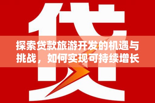 丰顺探索贷款旅游开发的机遇与挑战，如何实现可持续增长