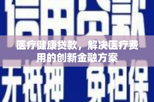 丰顺医疗健康贷款，解决医疗费用的创新金融方案