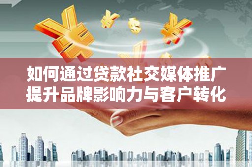丰顺如何通过贷款社交媒体推广提升品牌影响力与客户转化率