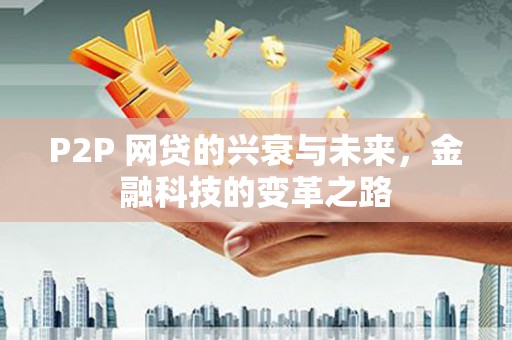 丰顺P2P 网贷的兴衰与未来，金融科技的变革之路