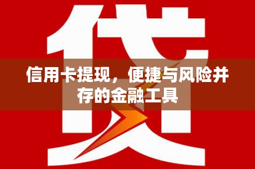 丰顺信用卡提现，便捷与风险并存的金融工具