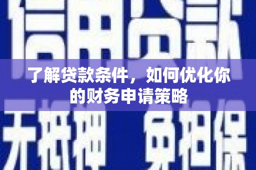 丰顺了解贷款条件，如何优化你的财务申请策略
