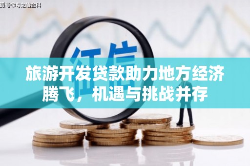丰顺旅游开发贷款助力地方经济腾飞，机遇与挑战并存