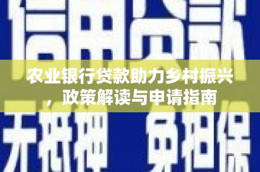 丰顺农业银行贷款助力乡村振兴，政策解读与申请指南