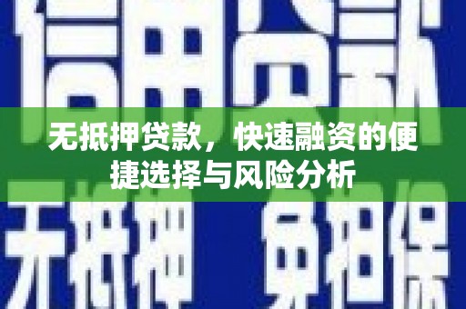 丰顺无抵押贷款，快速融资的便捷选择与风险分析