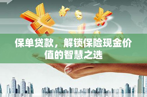 丰顺保单贷款，解锁保险现金价值的智慧之选