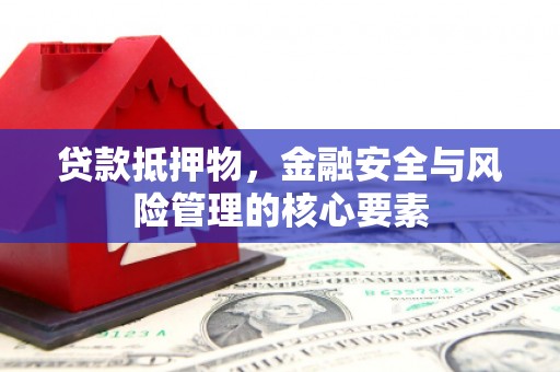 丰顺贷款抵押物，金融安全与风险管理的核心要素