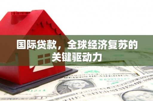 丰顺国际贷款，全球经济复苏的关键驱动力