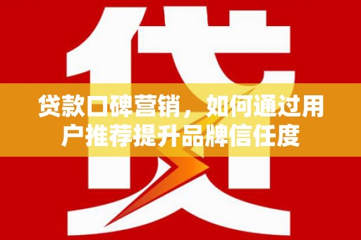 丰顺贷款口碑营销，如何通过用户推荐提升品牌信任度