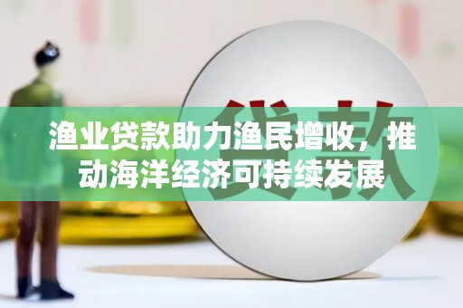 丰顺渔业贷款助力渔民增收，推动海洋经济可持续发展