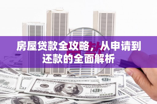 丰顺房屋贷款全攻略，从申请到还款的全面解析