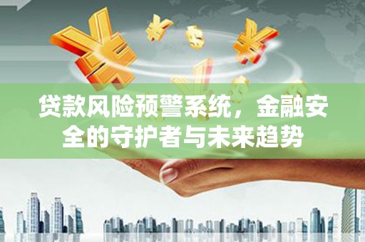丰顺贷款风险预警系统，金融安全的守护者与未来趋势