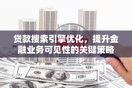 丰顺贷款搜索引擎优化，提升金融业务可见性的关键策略