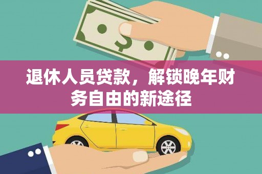 丰顺退休人员贷款，解锁晚年财务自由的新途径