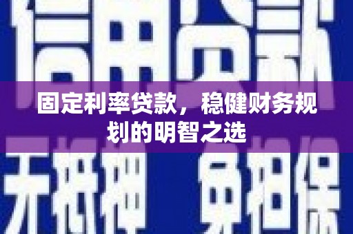 丰顺固定利率贷款，稳健财务规划的明智之选