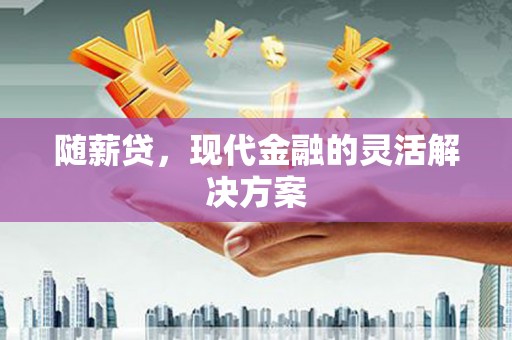 丰顺随薪贷，现代金融的灵活解决方案