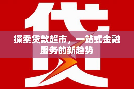 丰顺探索贷款超市，一站式金融服务的新趋势