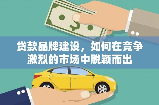 丰顺贷款品牌建设，如何在竞争激烈的市场中脱颖而出