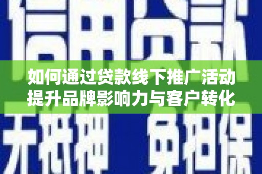 丰顺如何通过贷款线下推广活动提升品牌影响力与客户转化率