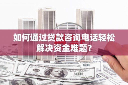丰顺如何通过贷款咨询电话轻松解决资金难题？