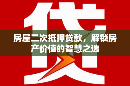 丰顺房屋二次抵押贷款，解锁房产价值的智慧之选