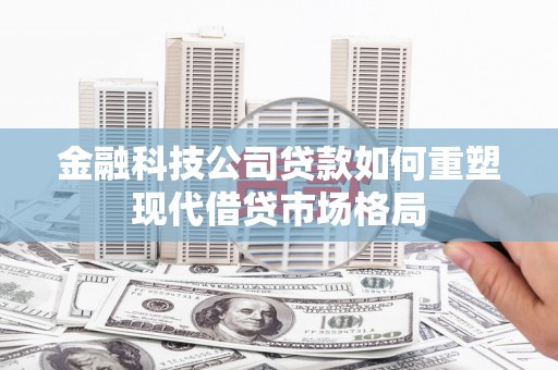 丰顺金融科技公司贷款如何重塑现代借贷市场格局