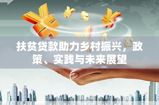 丰顺扶贫贷款助力乡村振兴，政策、实践与未来展望
