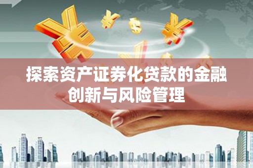 丰顺探索资产证券化贷款的金融创新与风险管理